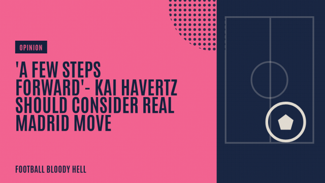 ‘A few steps forward’- Kai Havertz should consider Real Madrid move