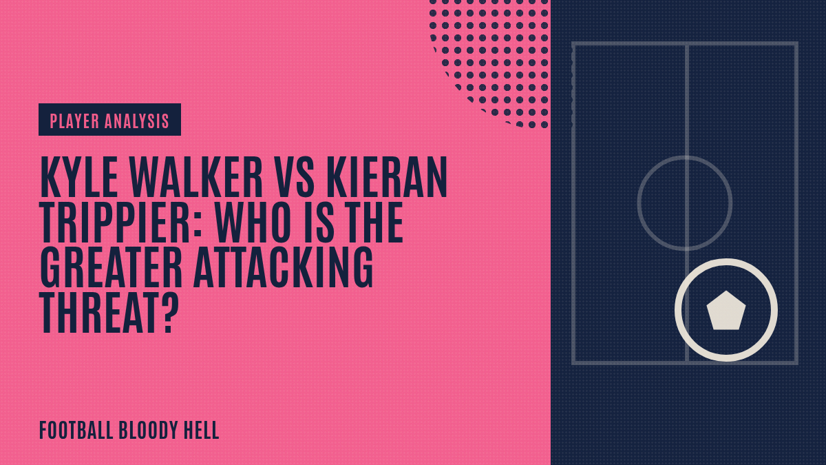 Kyle Walker vs Kieran Trippier: who is the greater attacking threat?
